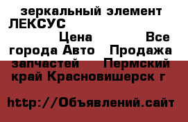 зеркальный элемент ЛЕКСУС 300 330 350 400 RX 2003-2008  › Цена ­ 3 000 - Все города Авто » Продажа запчастей   . Пермский край,Красновишерск г.